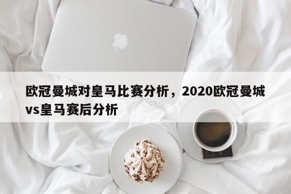 欧冠曼城对皇马比赛分析，2020欧冠曼城vs皇马赛后分析