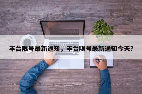 丰台限号最新通知，丰台限号最新通知今天？