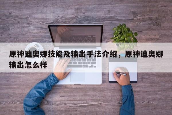 原神迪奥娜技能及输出手法介绍，原神迪奥娜输出怎么样