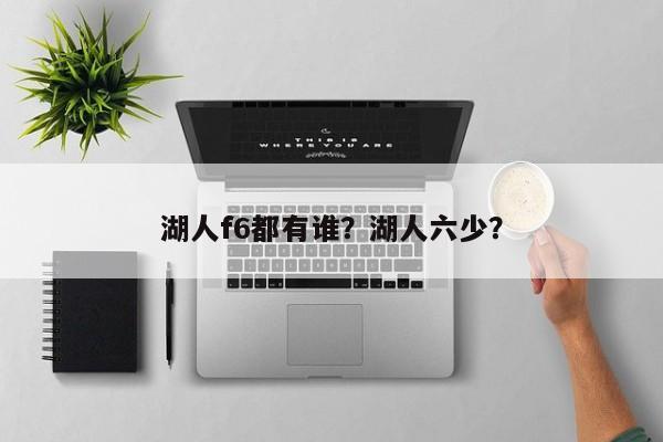 湖人f6都有谁？湖人六少？