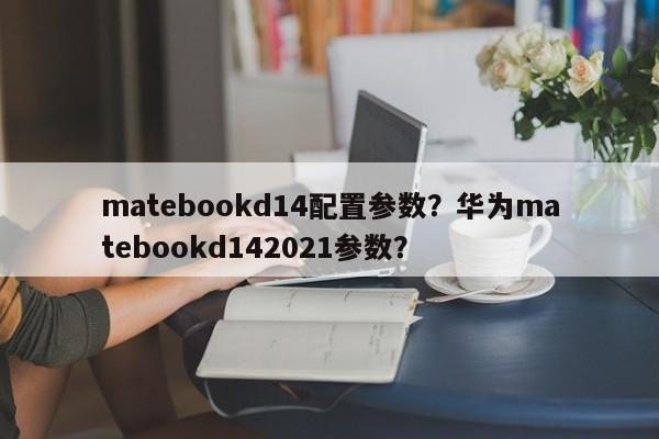 matebookd14配置参数?华为matebookd142021参数? 第1张 matebookd14配置参数?华为matebookd142021参数? 第1张