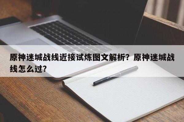 原神迷城战线近接试炼图文解析？原神迷城战线怎么过？