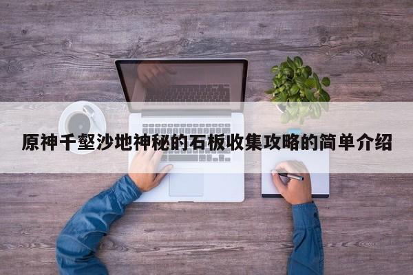 原神千壑沙地神秘的石板收集攻略的简单介绍