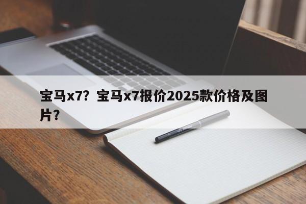 宝马x7？宝马x7报价2025款价格及图片？