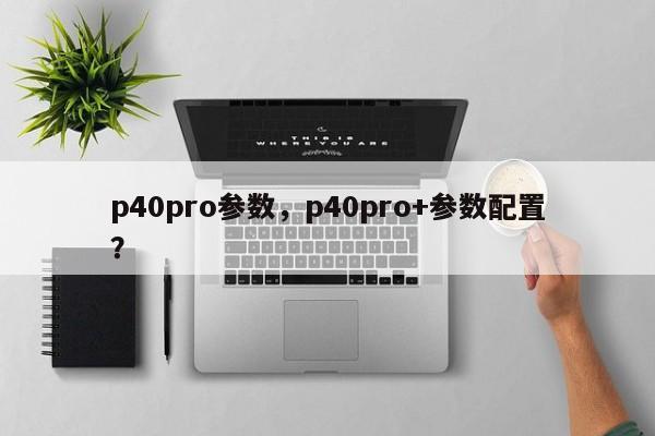 p40pro参数，p40pro+参数配置？