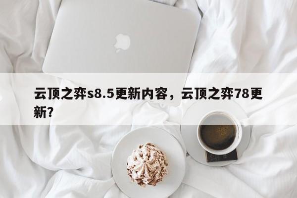 云顶之弈s8.5更新内容，云顶之弈78更新？