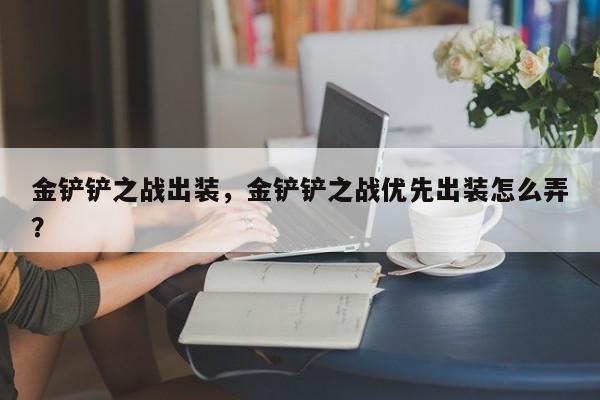 金铲铲之战出装，金铲铲之战优先出装怎么弄？