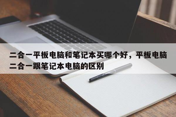 二合一平板电脑和笔记本买哪个好，平板电脑二合一跟笔记本电脑的区别