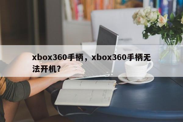 xbox360手柄，xbox360手柄无法开机？
