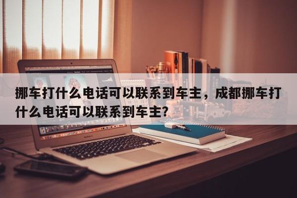 挪车打什么电话可以联系到车主，成都挪车打什么电话可以联系到车主？