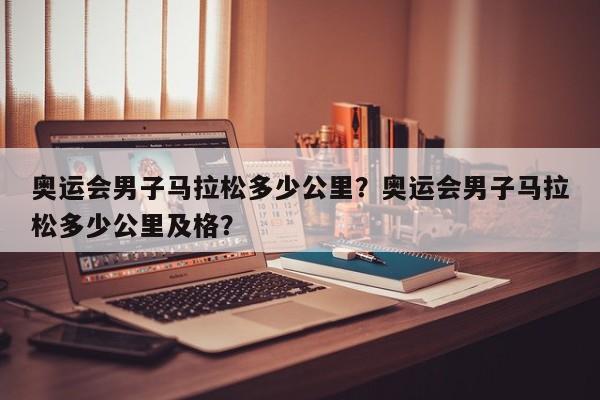 奥运会男子马拉松多少公里？奥运会男子马拉松多少公里及格？