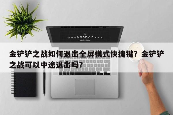金铲铲之战如何退出全屏模式快捷键？金铲铲之战可以中途退出吗？