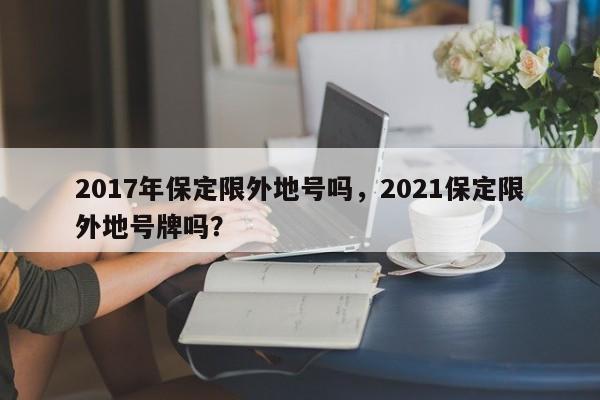 2017年保定限外地号吗，2021保定限外地号牌吗？
