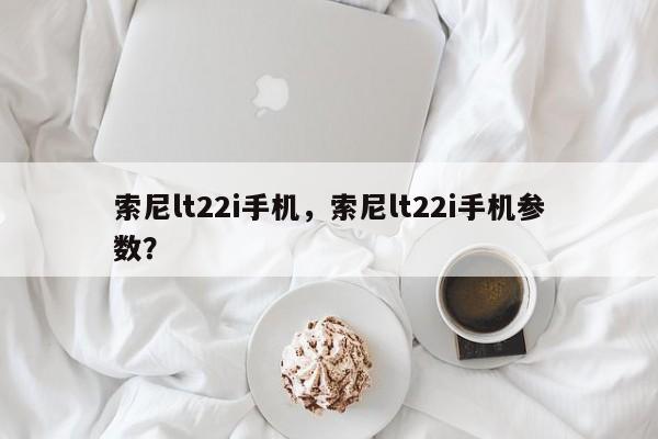 索尼lt22i手机，索尼lt22i手机参数？