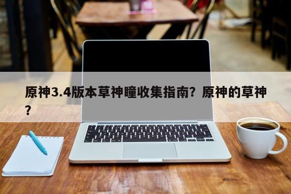 原神3.4版本草神瞳收集指南？原神的草神？