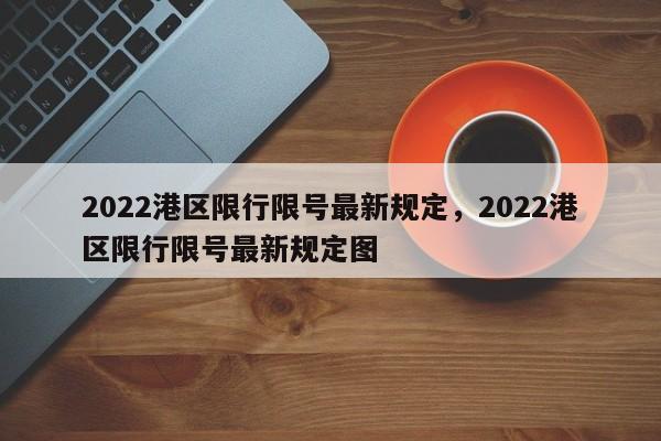 2022港区限行限号最新规定，2022港区限行限号最新规定图