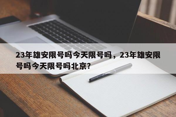 23年雄安限号吗今天限号吗，23年雄安限号吗今天限号吗北京？