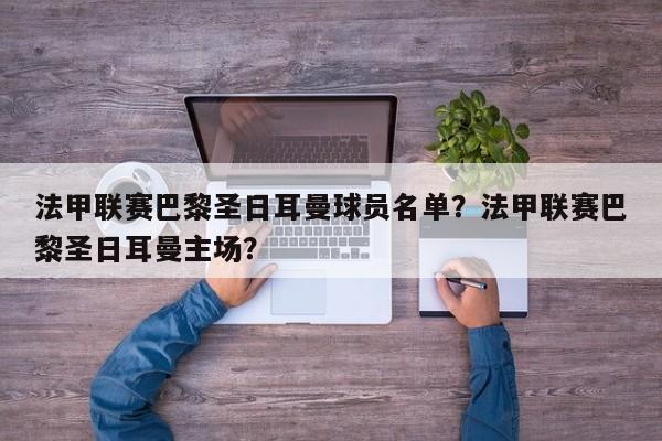 法甲联赛巴黎圣日耳曼球员名单？法甲联赛巴黎圣日耳曼主场？