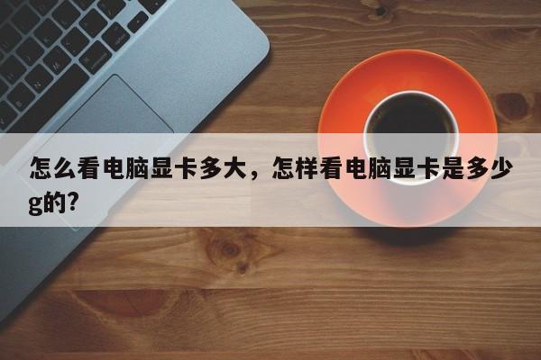 怎么看电脑显卡多大，怎样看电脑显卡是多少g的?