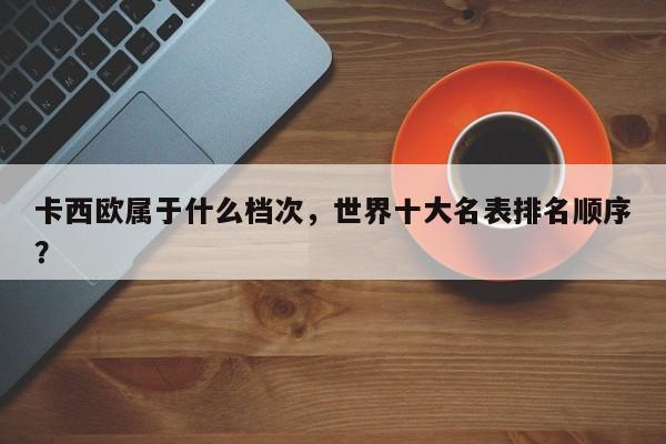 卡西欧属于什么档次，世界十大名表排名顺序？