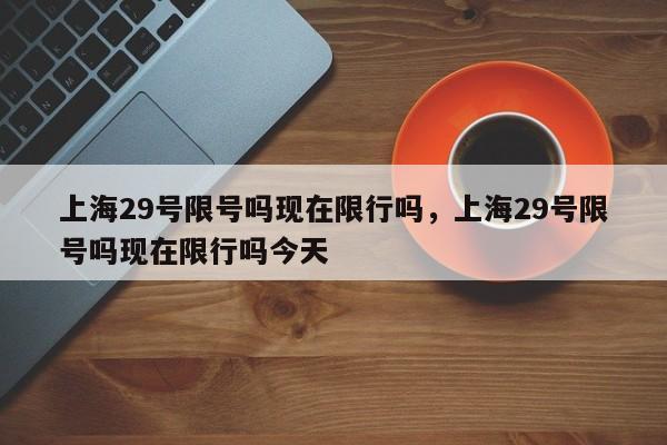 上海29号限号吗现在限行吗，上海29号限号吗现在限行吗今天