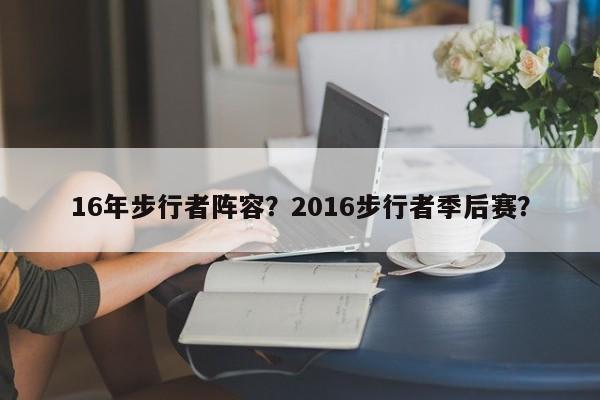 16年步行者阵容？2016步行者季后赛？