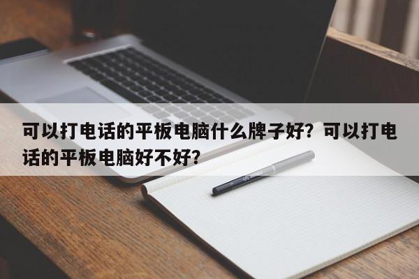 可以打电话的平板电脑什么牌子好？可以打电话的平板电脑好不好？