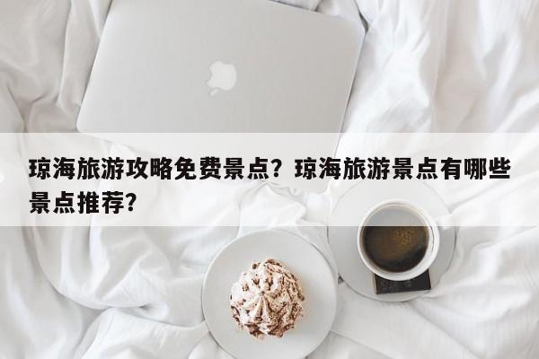 琼海旅游攻略免费景点？琼海旅游景点有哪些景点推荐？