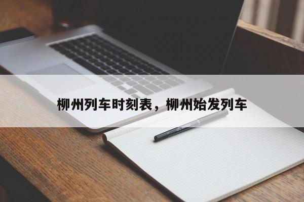 柳州列车时刻表，柳州始发列车