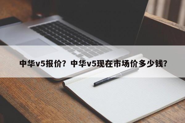 中华v5报价？中华v5现在市场价多少钱？