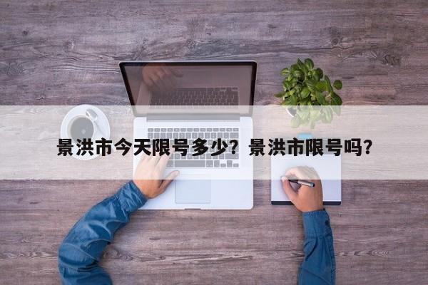 景洪市今天限号多少？景洪市限号吗？