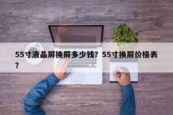 55寸液晶屏换屏多少钱？55寸换屏价格表？