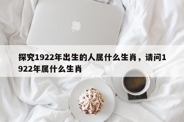 探究1922年出生的人属什么生肖，请问1922年属什么生肖