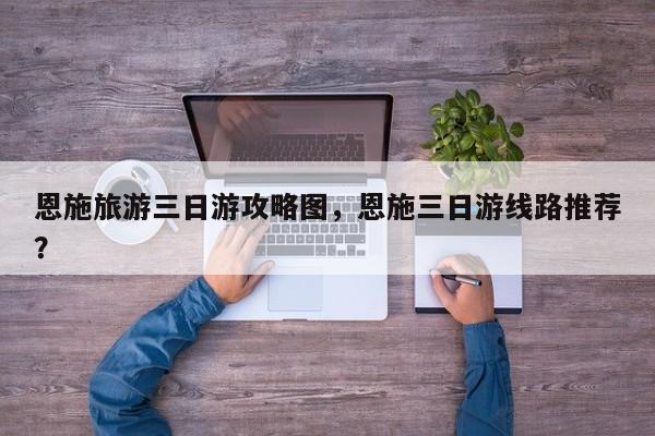 恩施旅游三日游攻略图，恩施三日游线路推荐？