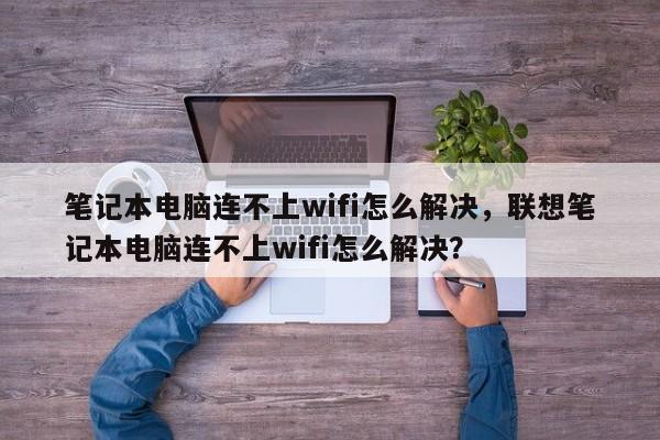 笔记本电脑连不上wifi怎么解决，联想笔记本电脑连不上wifi怎么解决？