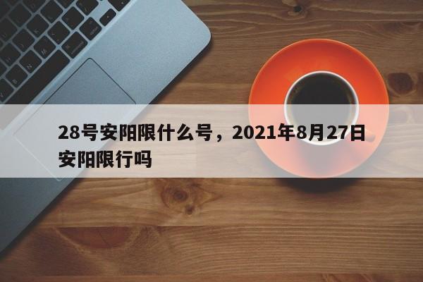 28号安阳限什么号，2021年8月27日安阳限行吗