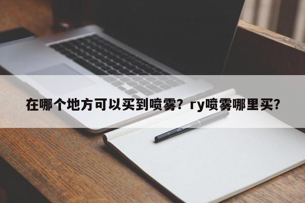 在哪个地方可以买到喷雾？ry喷雾哪里买？