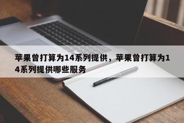 苹果曾打算为14系列提供，苹果曾打算为14系列提供哪些服务