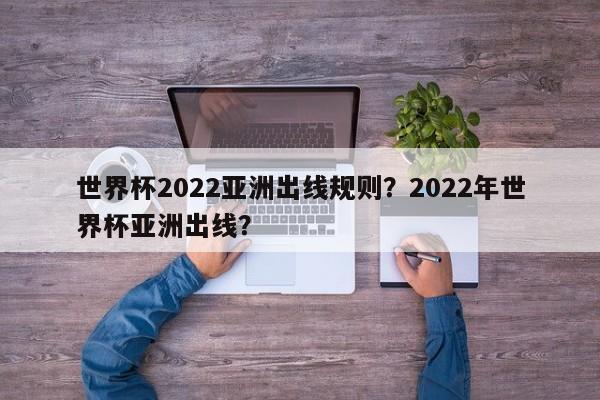 世界杯2022亚洲出线规则？2022年世界杯亚洲出线？