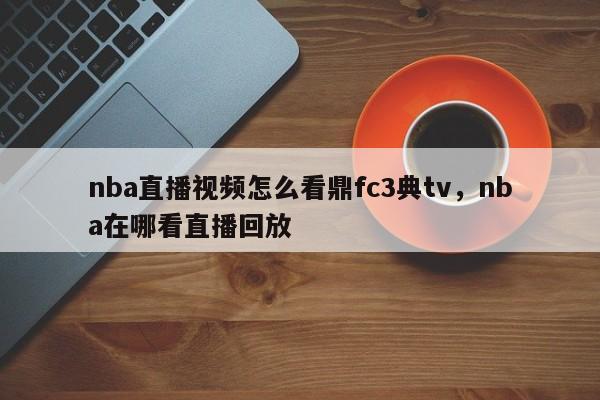 nba直播视频怎么看鼎fc3典tv，nba在哪看直播回放