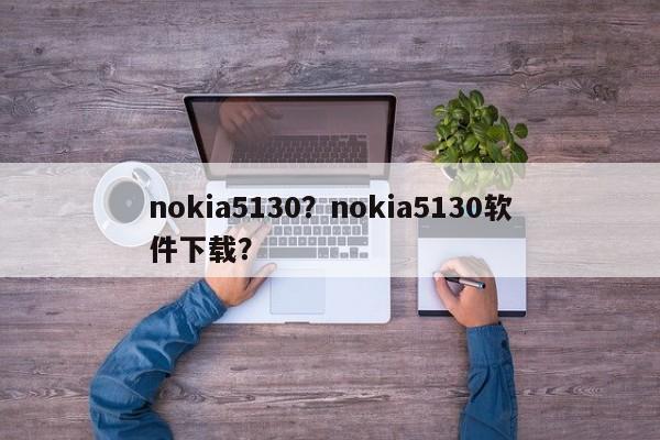 nokia5130？nokia5130软件下载？
