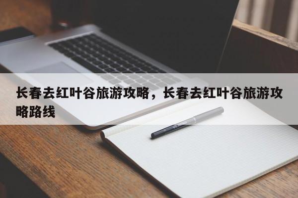 长春去红叶谷旅游攻略，长春去红叶谷旅游攻略路线