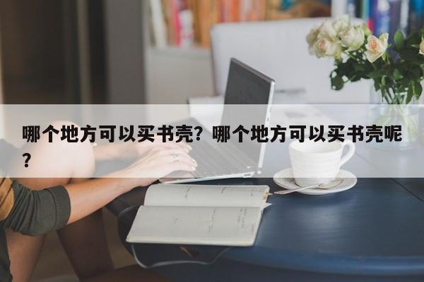 哪个地方可以买书壳？哪个地方可以买书壳呢？