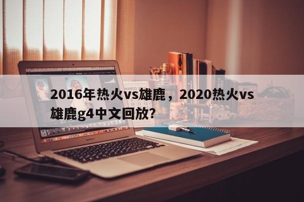 2016年热火vs雄鹿，2020热火vs雄鹿g4中文回放？