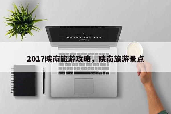 2017陕南旅游攻略，陕南旅游景点