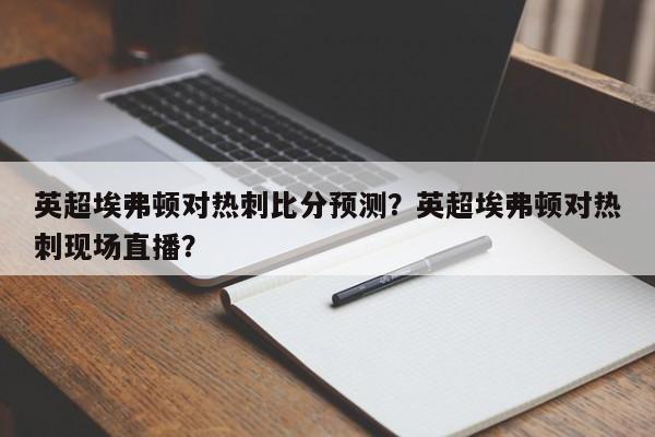 英超埃弗顿对热刺比分预测？英超埃弗顿对热刺现场直播？