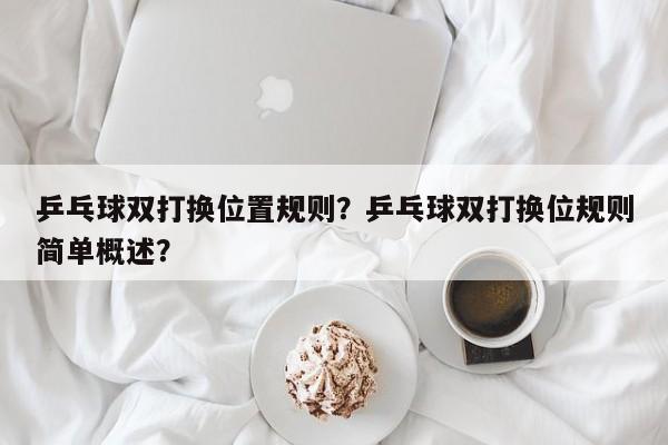 乒乓球双打换位置规则？乒乓球双打换位规则简单概述？