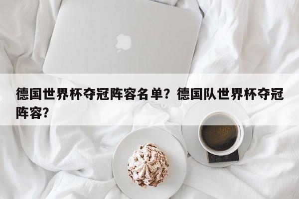 德国世界杯夺冠阵容名单？德国队世界杯夺冠阵容？
