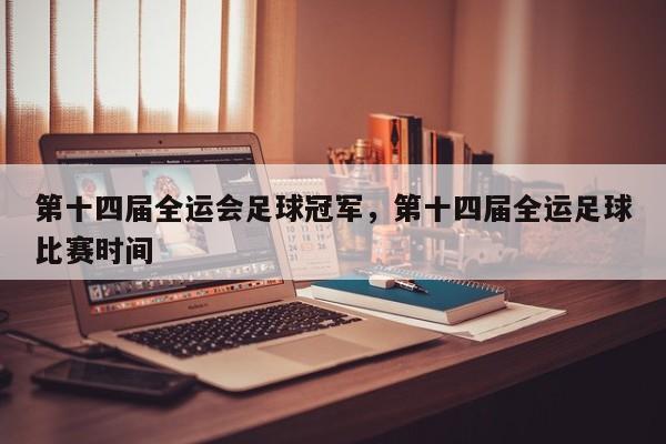 第十四届全运会足球冠军，第十四届全运足球比赛时间
