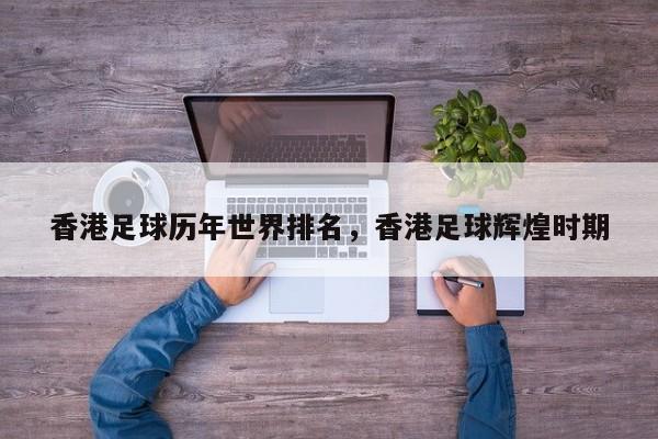 香港足球历年世界排名，香港足球辉煌时期